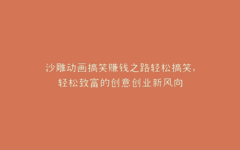 沙雕动画搞笑赚钱之路轻松搞笑,轻松致富的创意创业新风向