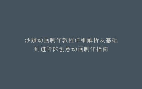 沙雕动画制作教程详细解析从基础到进阶的创意动画制作指南