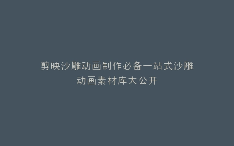 剪映沙雕动画制作必备一站式沙雕动画素材库大公开