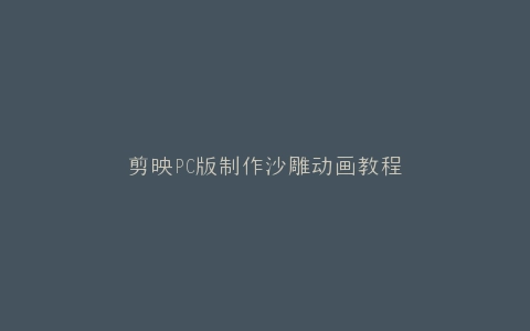 剪映PC版制作沙雕动画教程