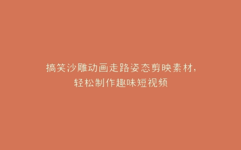 搞笑沙雕动画走路姿态剪映素材,轻松制作趣味短视频