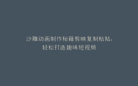 沙雕动画制作秘籍剪映复制粘贴,轻松打造趣味短视频