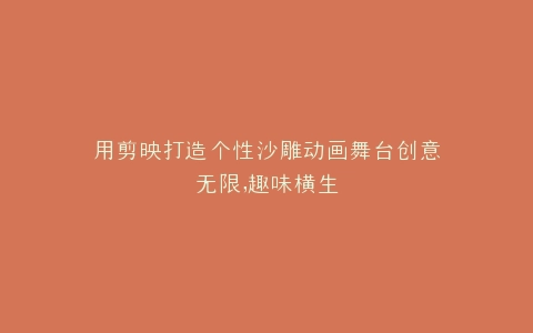 用剪映打造个性沙雕动画舞台创意无限,趣味横生