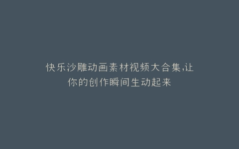快乐沙雕动画素材视频大合集,让你的创作瞬间生动起来