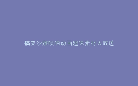搞笑沙雕唢呐动画趣味素材大放送