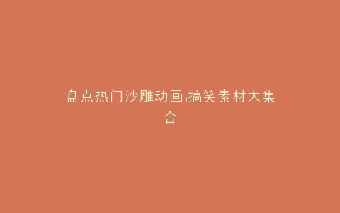 盘点热门沙雕动画,搞笑素材大集合