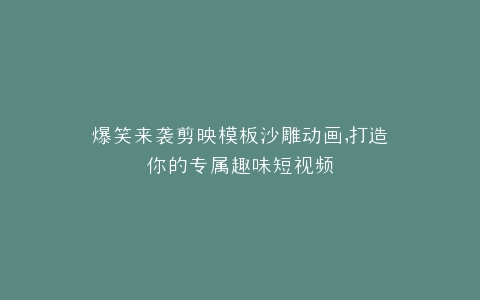 爆笑来袭剪映模板沙雕动画,打造你的专属趣味短视频