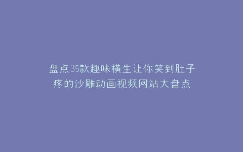 盘点35款趣味横生让你笑到肚子疼的沙雕动画视频网站大盘点
