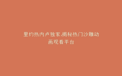 里约热内卢独家,揭秘热门沙雕动画观看平台