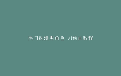 热门动漫男角色 AI绘画教程