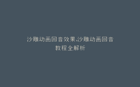 沙雕动画回音效果,沙雕动画回音教程全解析