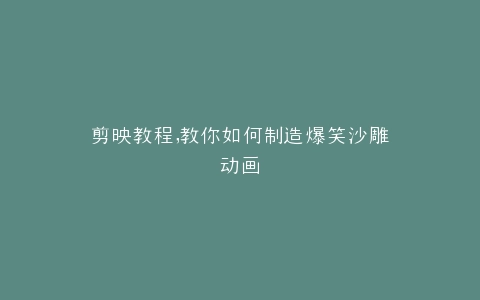 剪映教程,教你如何制造爆笑沙雕动画