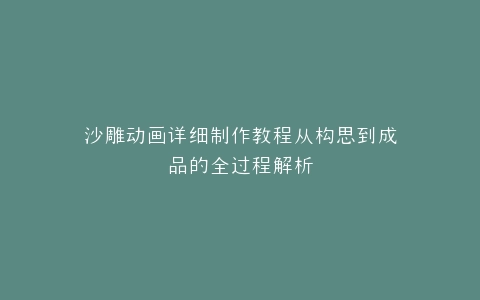 沙雕动画详细制作教程从构思到成品的全过程解析