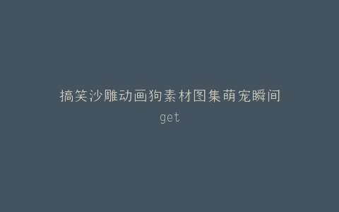搞笑沙雕动画狗素材图集萌宠瞬间get