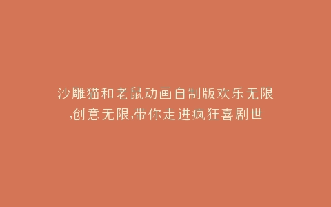 沙雕猫和老鼠动画自制版欢乐无限,创意无限,带你走进疯狂喜剧世界