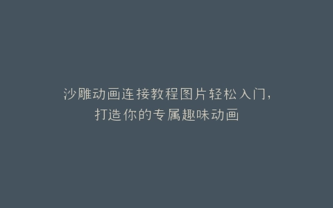 沙雕动画连接教程图片轻松入门,打造你的专属趣味动画