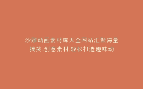 沙雕动画素材库大全网站汇聚海量搞笑、创意素材,轻松打造趣味动画作品
