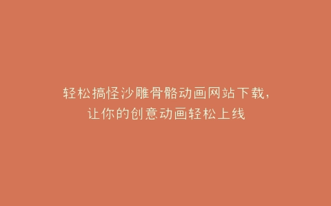 轻松搞怪沙雕骨骼动画网站下载,让你的创意动画轻松上线