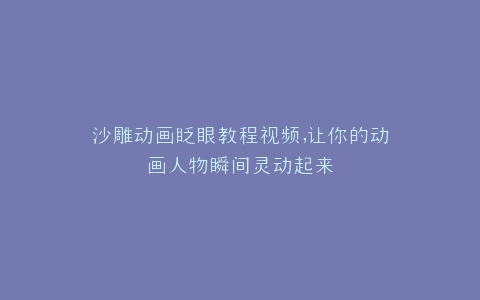 沙雕动画眨眼教程视频,让你的动画人物瞬间灵动起来