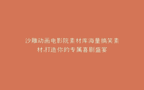 沙雕动画电影院素材库海量搞笑素材,打造你的专属喜剧盛宴