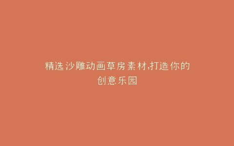 精选沙雕动画草房素材,打造你的创意乐园