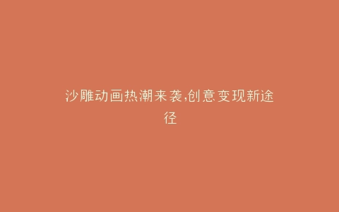 沙雕动画热潮来袭,创意变现新途径