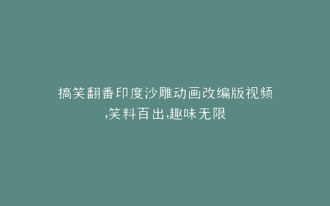 搞笑翻番印度沙雕动画改编版视频,笑料百出,趣味无限