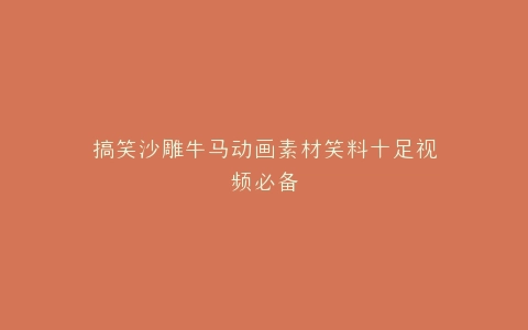 搞笑沙雕牛马动画素材笑料十足视频必备