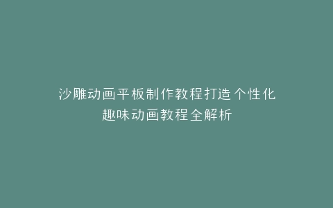 沙雕动画平板制作教程打造个性化趣味动画教程全解析