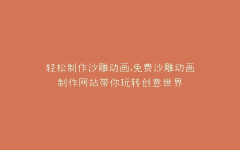 轻松制作沙雕动画,免费沙雕动画制作网站带你玩转创意世界