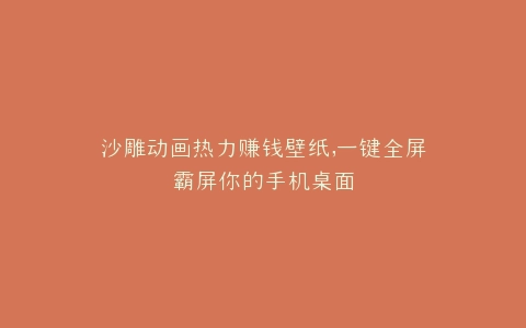 沙雕动画热力赚钱壁纸,一键全屏霸屏你的手机桌面