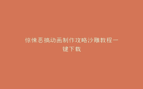 惊悚恶搞动画制作攻略沙雕教程一键下载