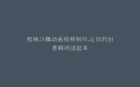 剪映沙雕动画视频制作,让你的创意瞬间活起来