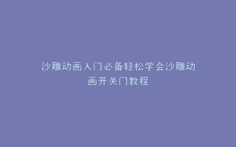 沙雕动画入门必备轻松学会沙雕动画开关门教程