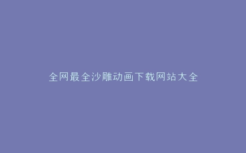 全网最全沙雕动画下载网站大全