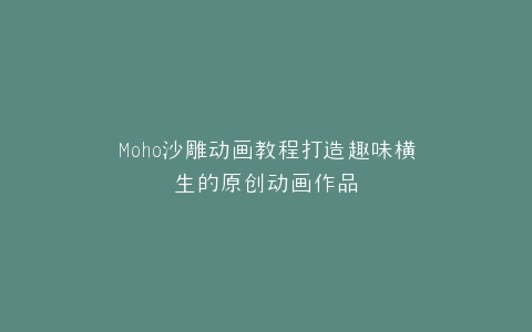 Moho沙雕动画教程打造趣味横生的原创动画作品