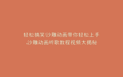轻松搞笑沙雕动画带你沙雕动画听歌教程视频大揭秘