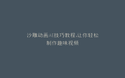 沙雕动画AE技巧教程,让你轻松制作趣味视频