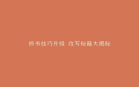 拆书技巧升级 改写秘籍大揭秘