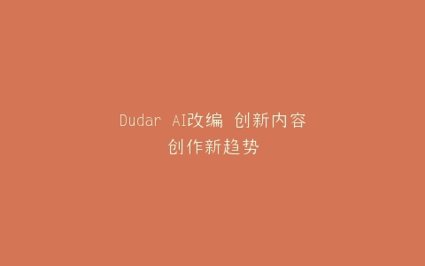 Dudar AI改编 创新内容创作新趋势