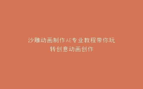 沙雕动画制作AE专业教程带你玩转创意动画创作