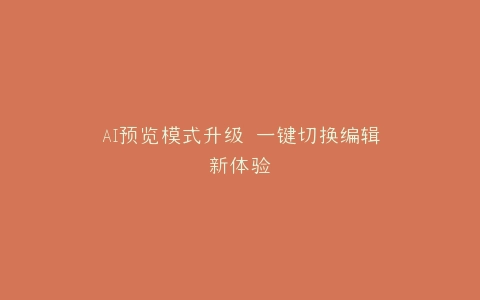 AI预览模式升级 一键切换编辑新体验