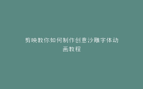 剪映教你如何制作创意沙雕字体动画教程