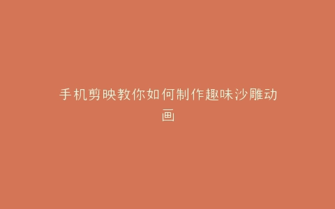 手机剪映教你如何制作趣味沙雕动画