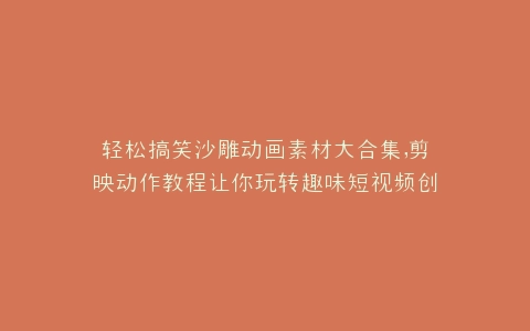 轻松搞笑沙雕动画素材大合集,剪映动作教程让你玩转趣味短视频创作