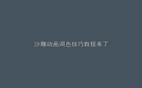 沙雕动画调色技巧教程来了
