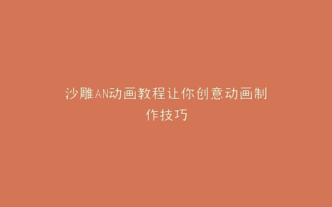 沙雕AN动画教程让你创意动画制作技巧