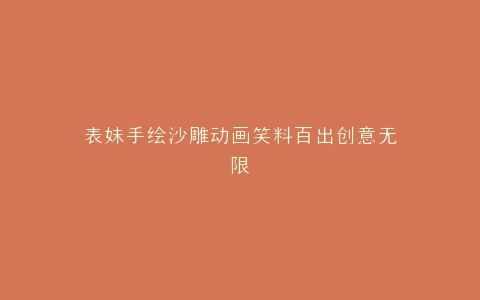 表妹手绘沙雕动画笑料百出创意无限