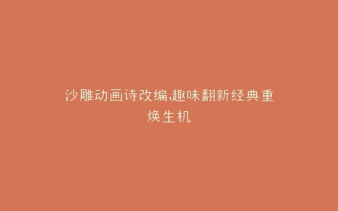 沙雕动画诗改编,趣味翻新经典重焕生机
