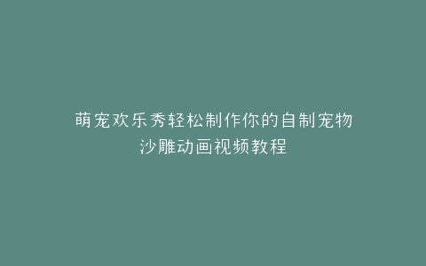萌宠欢乐秀轻松制作你的自制宠物沙雕动画视频教程